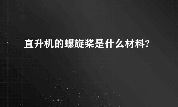 直升机的螺旋桨是什么材料?