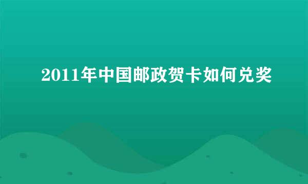 2011年中国邮政贺卡如何兑奖