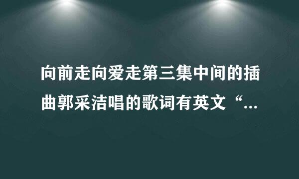 向前走向爱走第三集中间的插曲郭采洁唱的歌词有英文“l'm loving still loving you