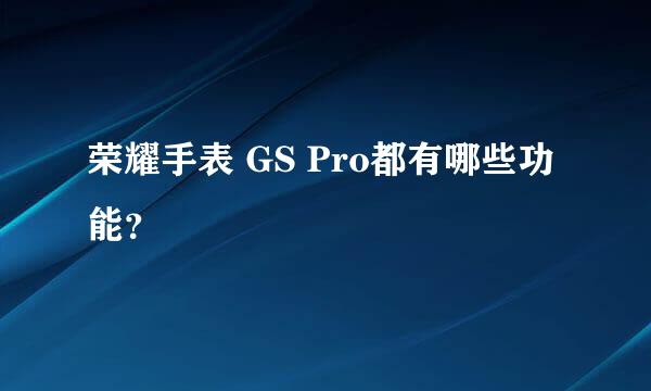 荣耀手表 GS Pro都有哪些功能？