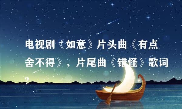 电视剧《如意》片头曲《有点舍不得》，片尾曲《错怪》歌词?