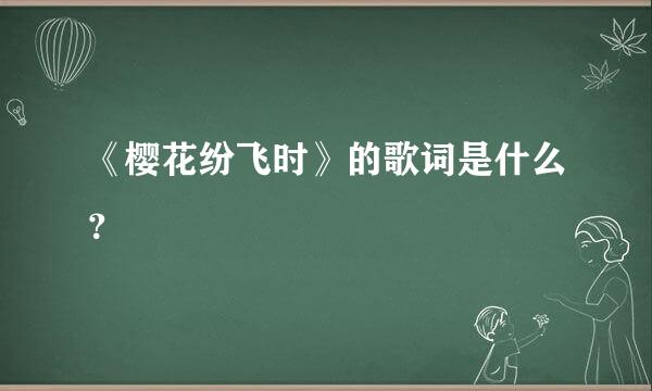 《樱花纷飞时》的歌词是什么？