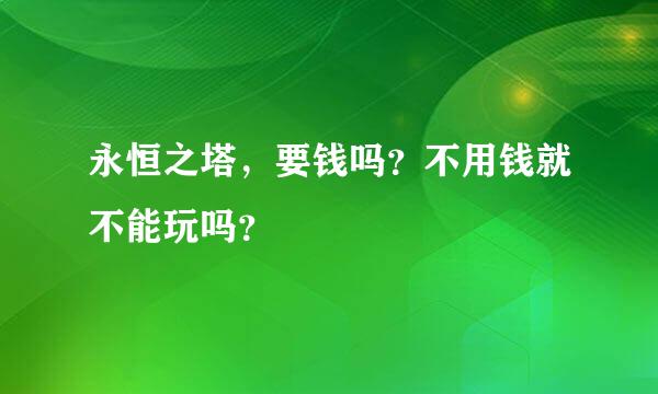 永恒之塔，要钱吗？不用钱就不能玩吗？