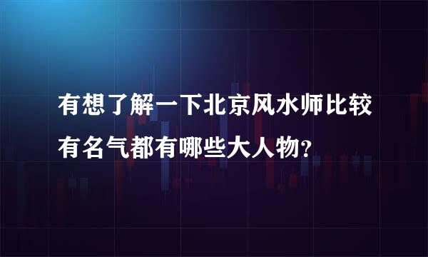 有想了解一下北京风水师比较有名气都有哪些大人物？