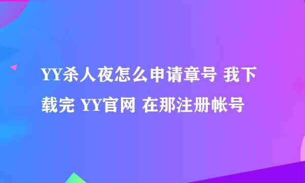 YY杀人夜怎么申请章号 我下载完 YY官网 在那注册帐号