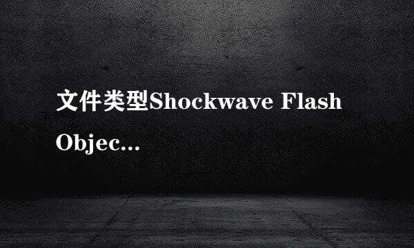 文件类型Shockwave Flash Object，用什么可以把它打开？？想要在中文网站下载~~~请帮忙`~`