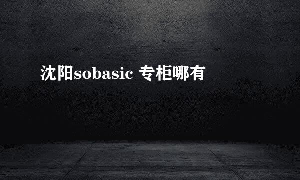 沈阳sobasic 专柜哪有