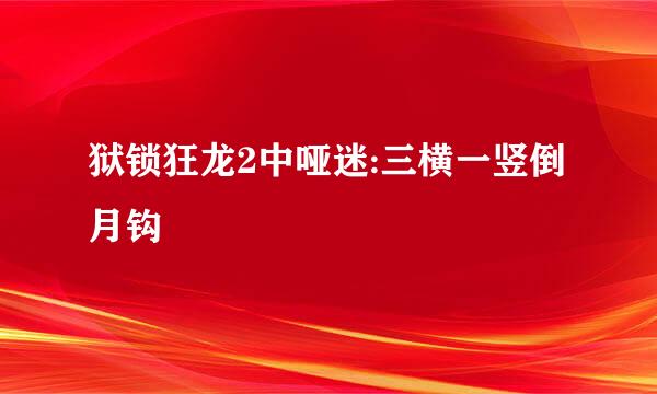 狱锁狂龙2中哑迷:三横一竖倒月钩