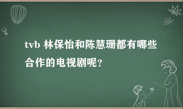 tvb 林保怡和陈慧珊都有哪些合作的电视剧呢？