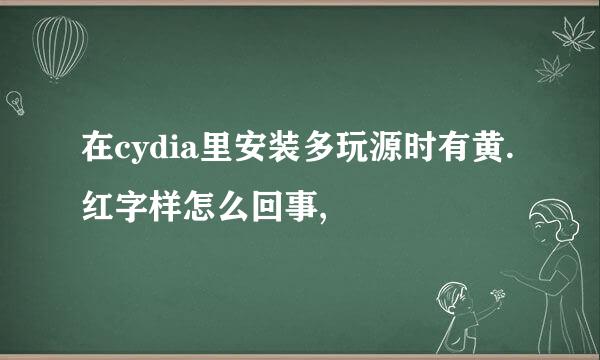 在cydia里安装多玩源时有黄.红字样怎么回事,