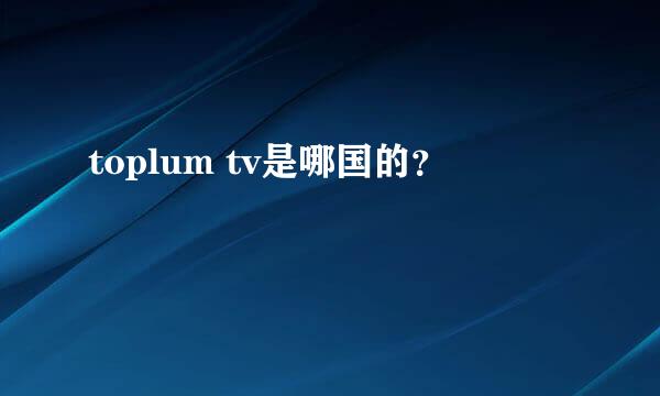 toplum tv是哪国的？