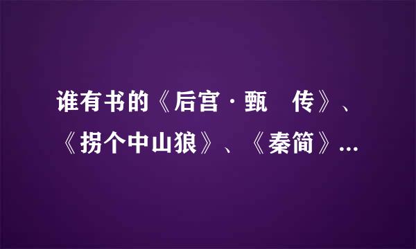 谁有书的《后宫·甄嬛传》、《拐个中山狼》、《秦简》、《九岁小王妃（王妃才九岁）》、《家有刁妻》的书