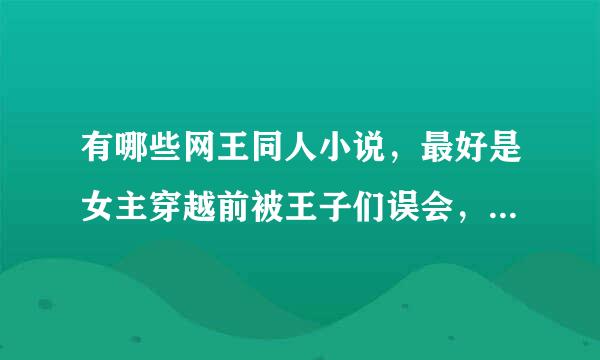 有哪些网王同人小说，最好是女主穿越前被王子们误会，被讨厌，但是后来澄清了, 请发到我的邮箱，谢谢