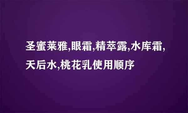 圣蜜莱雅,眼霜,精萃露,水库霜,天后水,桃花乳使用顺序