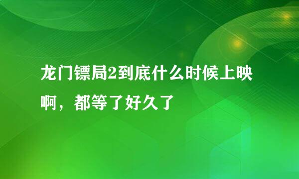 龙门镖局2到底什么时候上映啊，都等了好久了