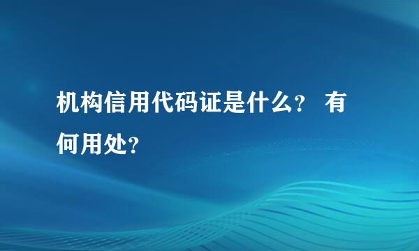 机构信用代码证是什么？ 有何用处？