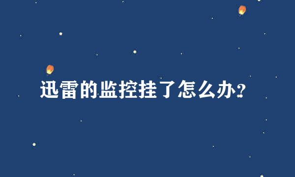 迅雷的监控挂了怎么办？