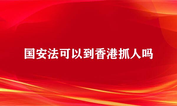 国安法可以到香港抓人吗