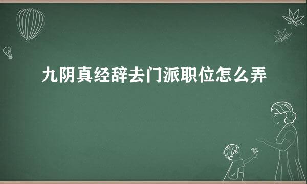 九阴真经辞去门派职位怎么弄