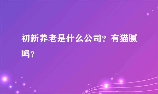 初新养老是什么公司？有猫腻吗？