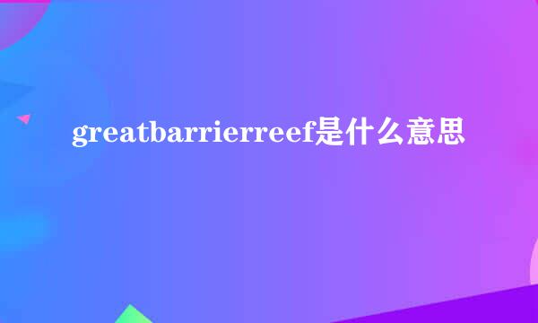 greatbarrierreef是什么意思