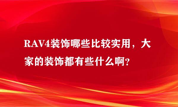 RAV4装饰哪些比较实用，大家的装饰都有些什么啊？