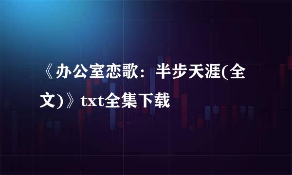 《办公室恋歌：半步天涯(全文)》txt全集下载