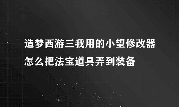 造梦西游三我用的小望修改器怎么把法宝道具弄到装备