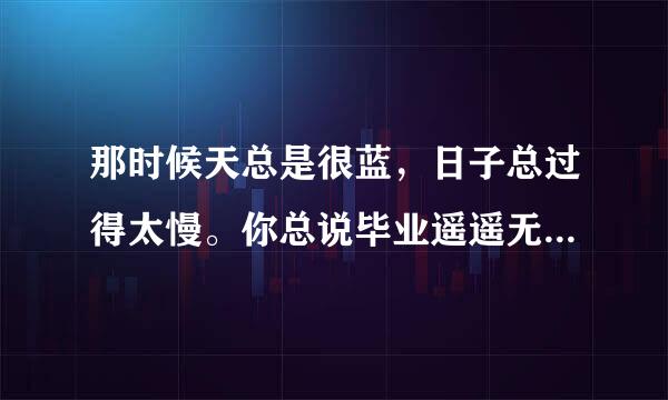 那时候天总是很蓝，日子总过得太慢。你总说毕业遥遥无期，转眼就各奔东西。