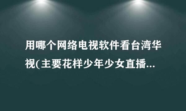 用哪个网络电视软件看台湾华视(主要花样少年少女直播)不卡?