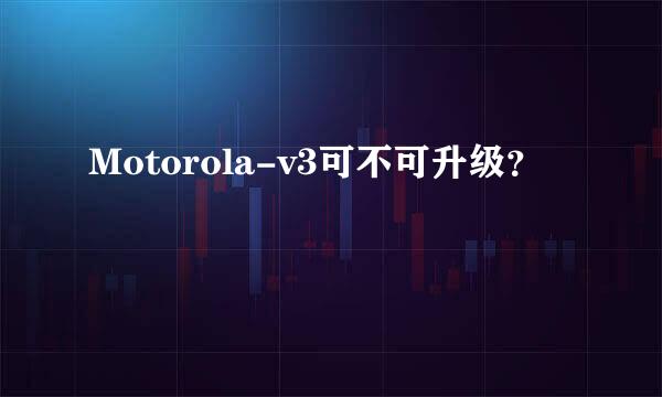 Motorola-v3可不可升级？