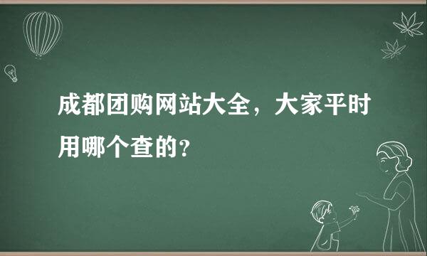 成都团购网站大全，大家平时用哪个查的？