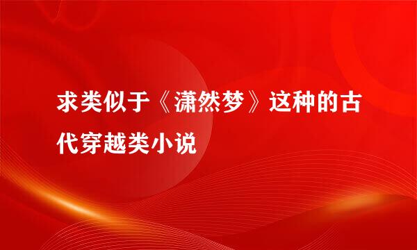 求类似于《潇然梦》这种的古代穿越类小说