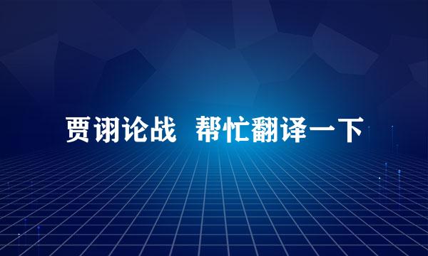 贾诩论战  帮忙翻译一下