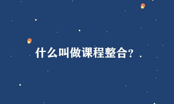 什么叫做课程整合？