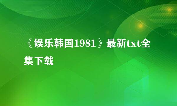 《娱乐韩国1981》最新txt全集下载