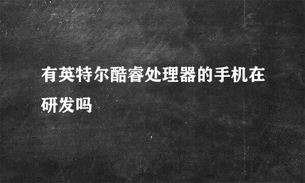 有英特尔酷睿处理器的手机在研发吗