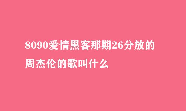 8090爱情黑客那期26分放的周杰伦的歌叫什么