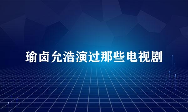 瑜卤允浩演过那些电视剧