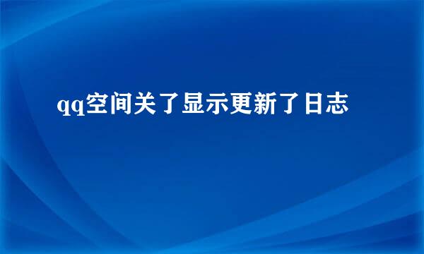 qq空间关了显示更新了日志