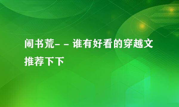 闹书荒- - 谁有好看的穿越文推荐下下