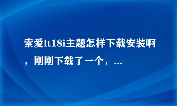 索爱lt18i主题怎样下载安装啊，刚刚下载了一个，安装之后没有反应呢