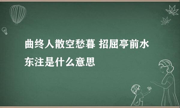 曲终人散空愁暮 招屈亭前水东注是什么意思