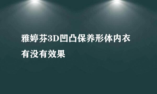 雅婷芬3D凹凸保养形体内衣有没有效果