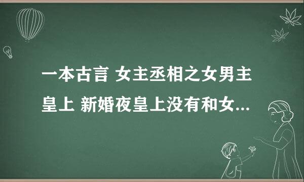 一本古言 女主丞相之女男主皇上 新婚夜皇上没有和女主OOXX而是把手指咬破把血滴在床上