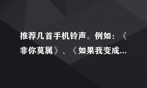 推荐几首手机铃声。例如：《非你莫属》、《如果我变成回忆》这种类型的，深情的、