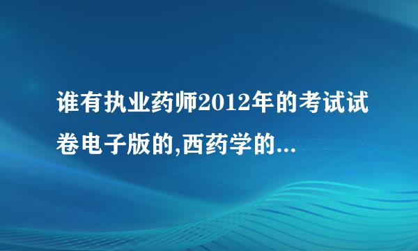 谁有执业药师2012年的考试试卷电子版的,西药学的四门都可以!