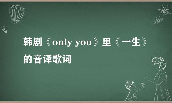 韩剧《only you》里《一生》的音译歌词