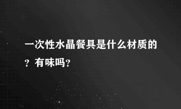 一次性水晶餐具是什么材质的？有味吗？