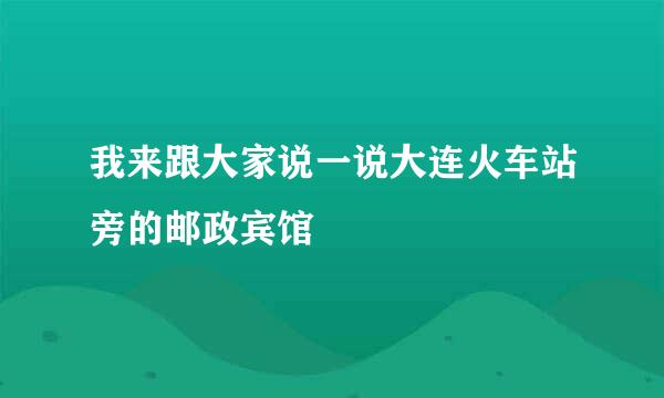 我来跟大家说一说大连火车站旁的邮政宾馆